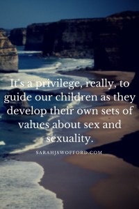 It's a privilege, really, to guide our children as they develop their own set of values about sex.